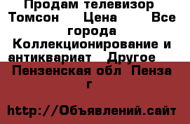Продам телевизор “Томсон“  › Цена ­ 2 - Все города Коллекционирование и антиквариат » Другое   . Пензенская обл.,Пенза г.